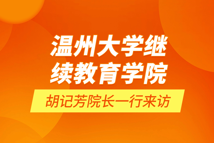 溫州大學(xué)繼續(xù)教育學(xué)院胡記芳院長(zhǎng)一行來(lái)訪