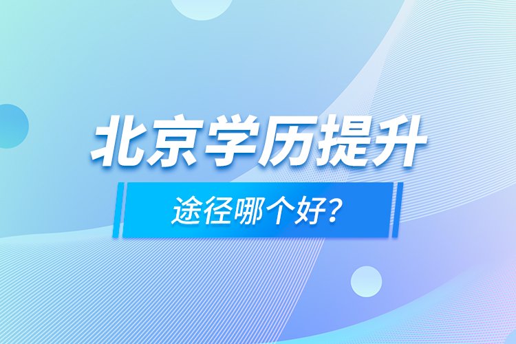 北京學(xué)歷提升途徑哪個(gè)好？