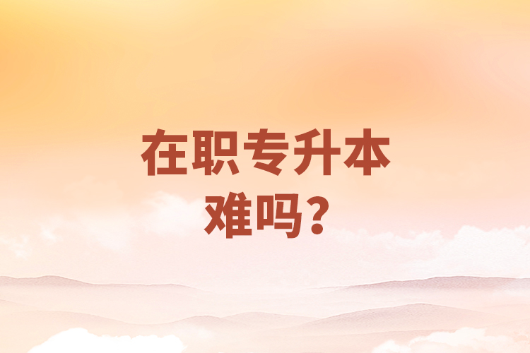 在職專升本難嗎？
