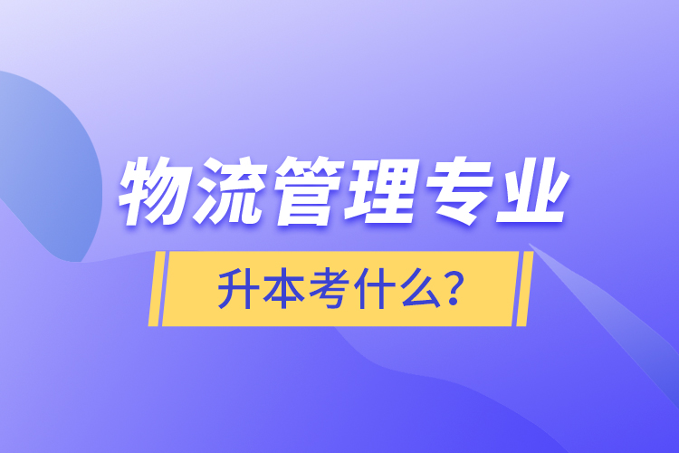 物流管理專業(yè)升本考什么？