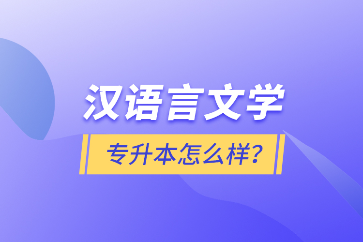 漢語言文學(xué)專升本怎么樣？