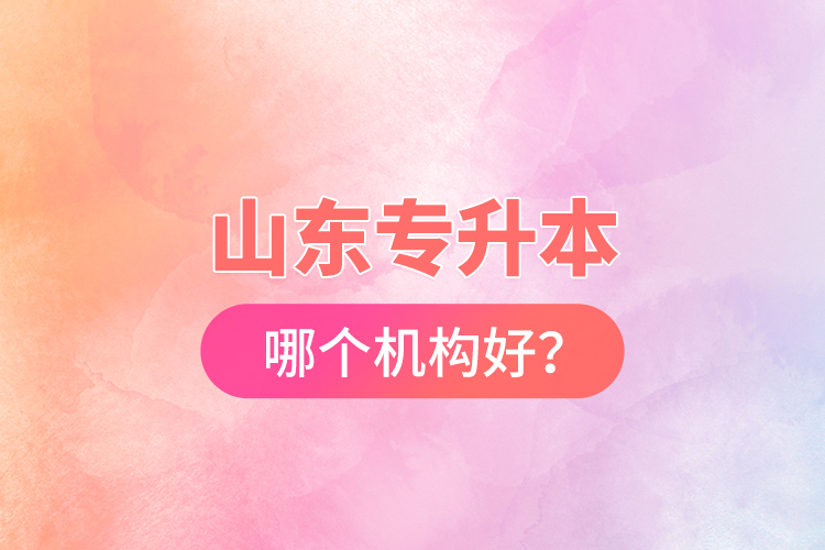 山東專(zhuān)升本哪個(gè)機(jī)構(gòu)好？