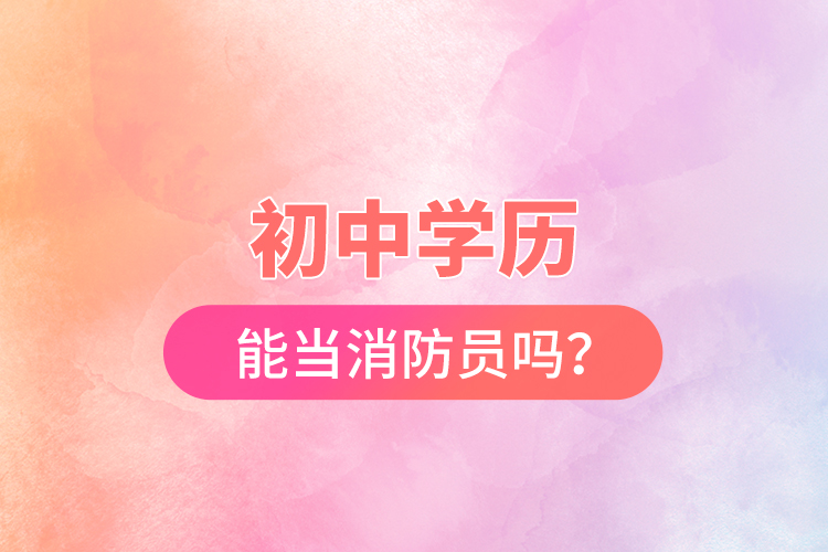 初中學(xué)歷能當(dāng)消防員嗎？