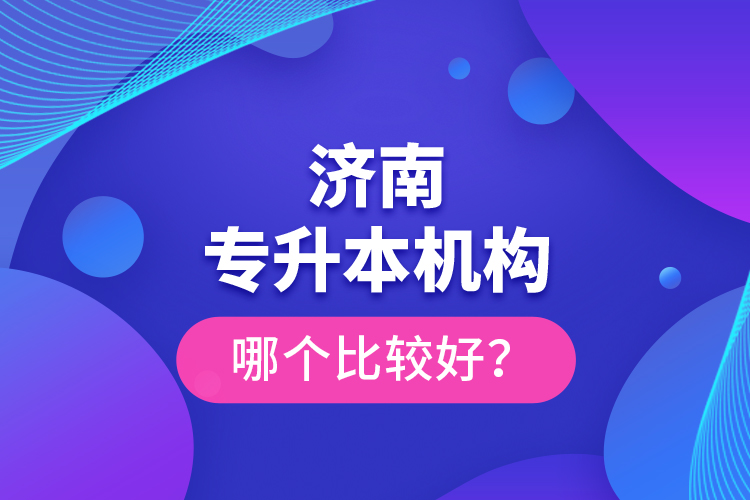 濟(jì)南專升本機(jī)構(gòu)哪個(gè)比較好？