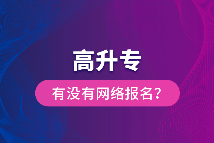 高升專有沒(méi)有網(wǎng)絡(luò)報(bào)名？