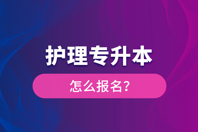 護理專升本怎么報名？