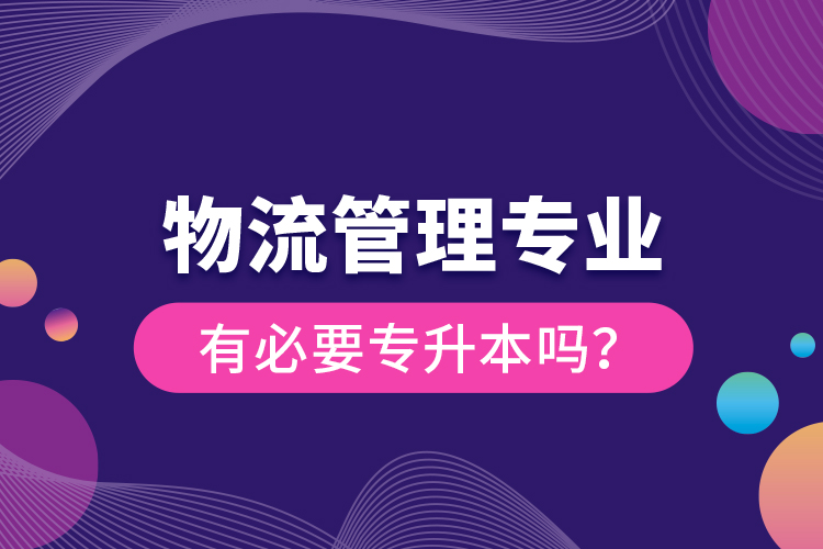 物流管理專業(yè)有必要專升本嗎？