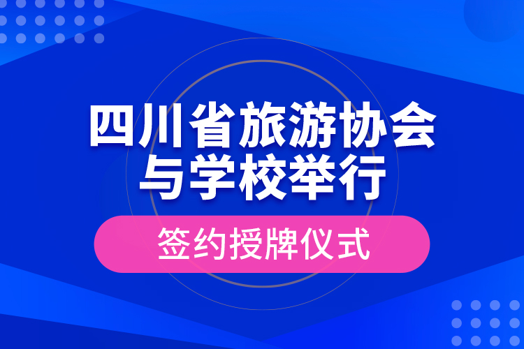 四川省旅游協(xié)會與學(xué)校舉行簽約授牌儀式