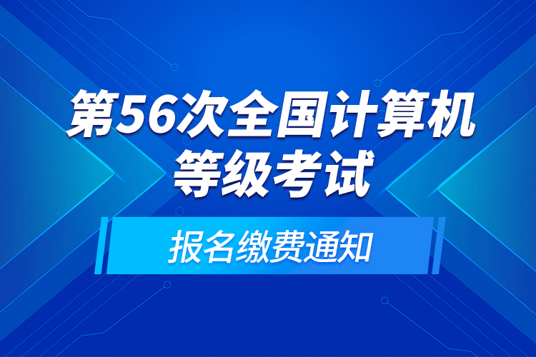 第56次全國計算機(jī)等級考試報名繳費通知
