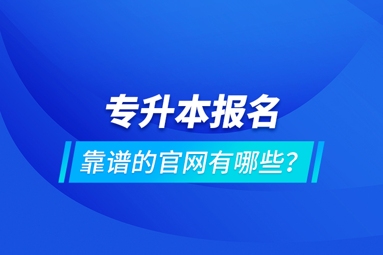 專升本報(bào)名靠譜的官網(wǎng)有哪些？