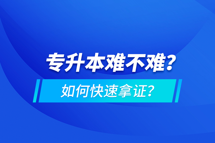 專升本難不難？如何快速拿證？