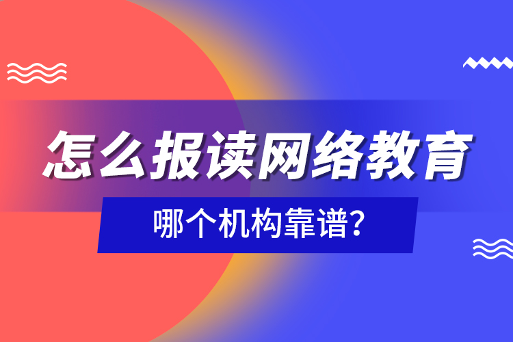 怎么報讀網(wǎng)絡(luò)教育，哪個機構(gòu)靠譜？