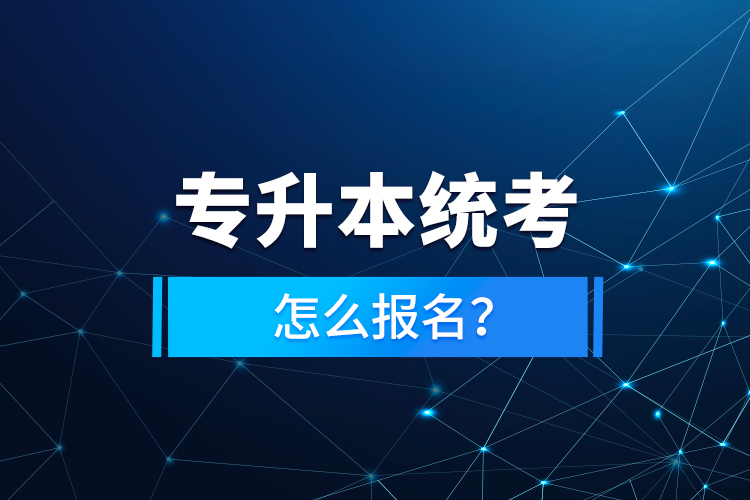 專升本統(tǒng)考怎么報(bào)名？