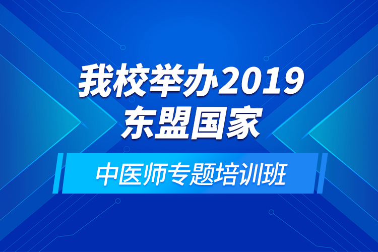 我校舉辦2019東盟國(guó)家中醫(yī)師專(zhuān)題培訓(xùn)班
