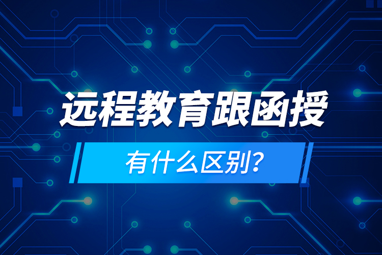 遠(yuǎn)程教育跟函授有什么區(qū)別？