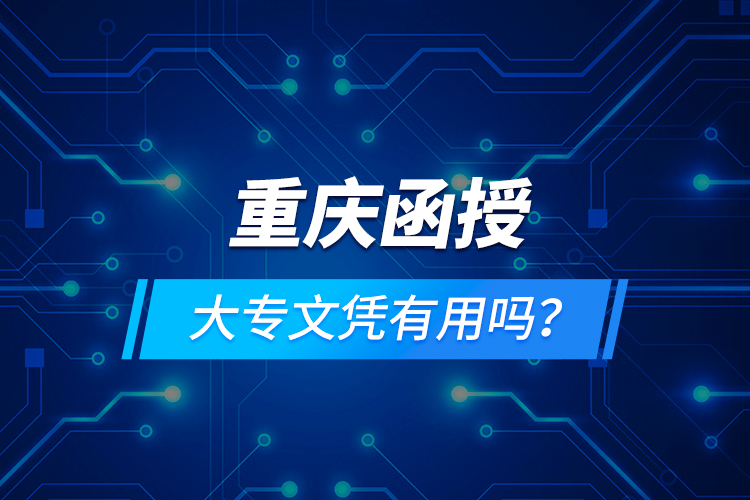 重慶函授大專文憑有用嗎？
