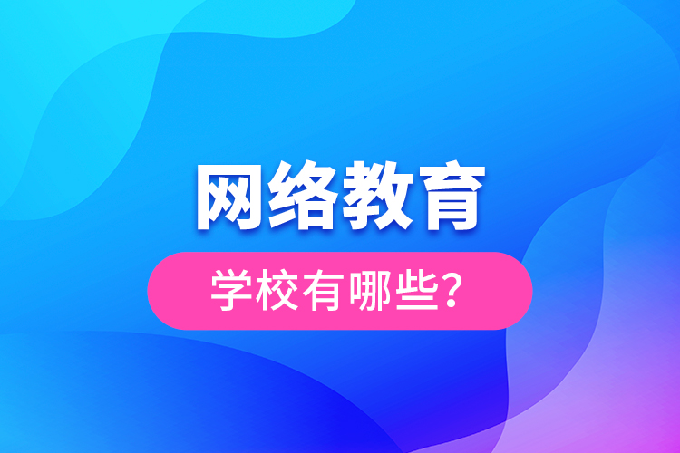 網(wǎng)絡(luò)教育學(xué)校有哪些？