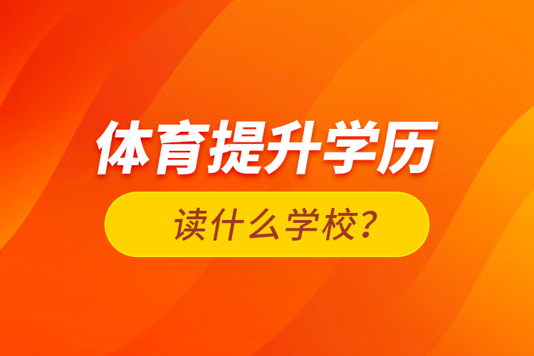 體育提升學(xué)歷讀什么學(xué)校？
