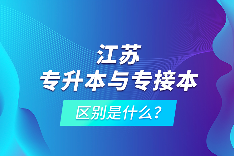 江蘇專升本與專接本的區(qū)別是什么？