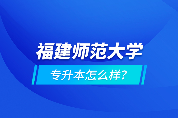 福建師范大學(xué)專升本怎么樣？