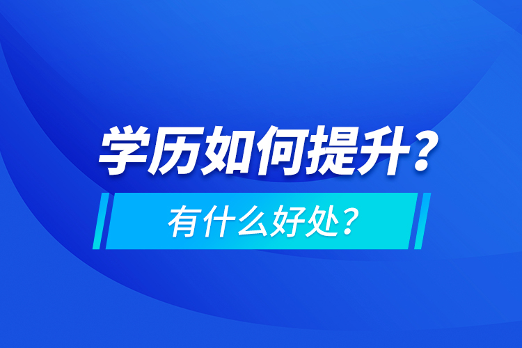 學(xué)歷如何提升？有什么好處？