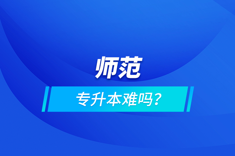 師范專(zhuān)升本難嗎？