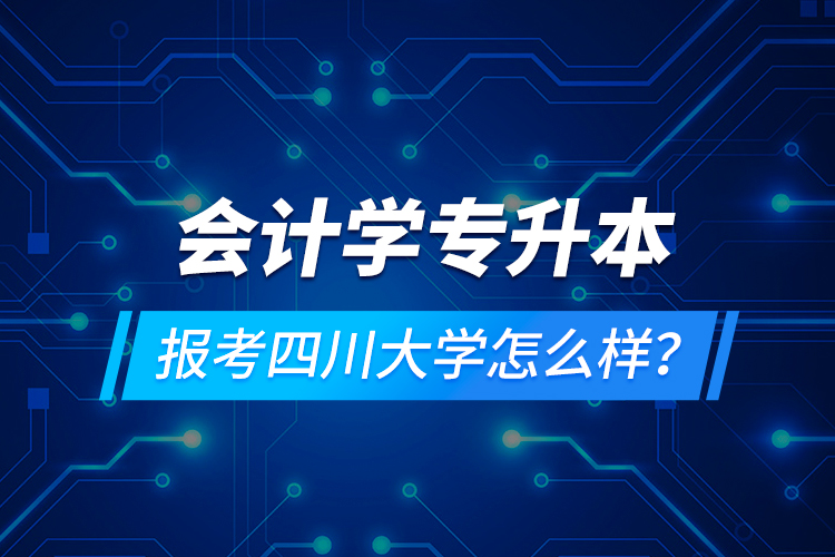 會計學(xué)專升本報考四川大學(xué)怎么樣？
