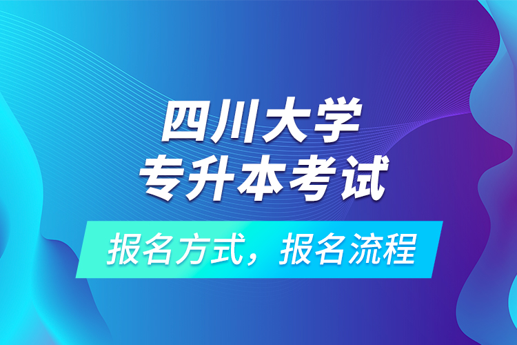 四川大學(xué)專升本考試報(bào)名方式，報(bào)名流程