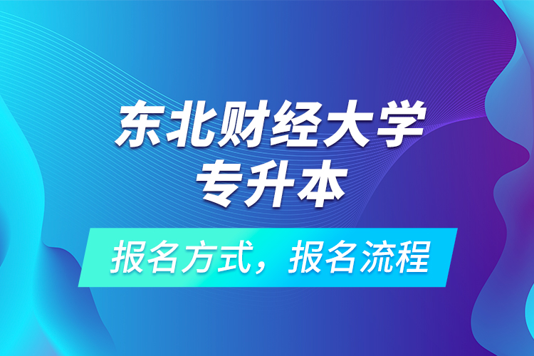 東北財(cái)經(jīng)大學(xué)專升本考試報(bào)名，報(bào)名流程