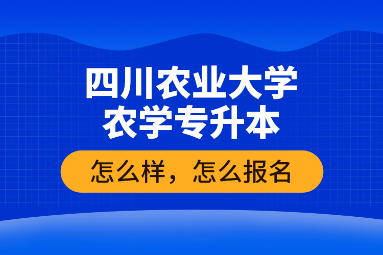 四川農(nóng)業(yè)大學(xué)農(nóng)學(xué)專升本怎么樣，怎么報名