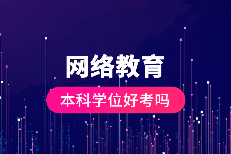 網(wǎng)絡教育本科學位好考嗎？