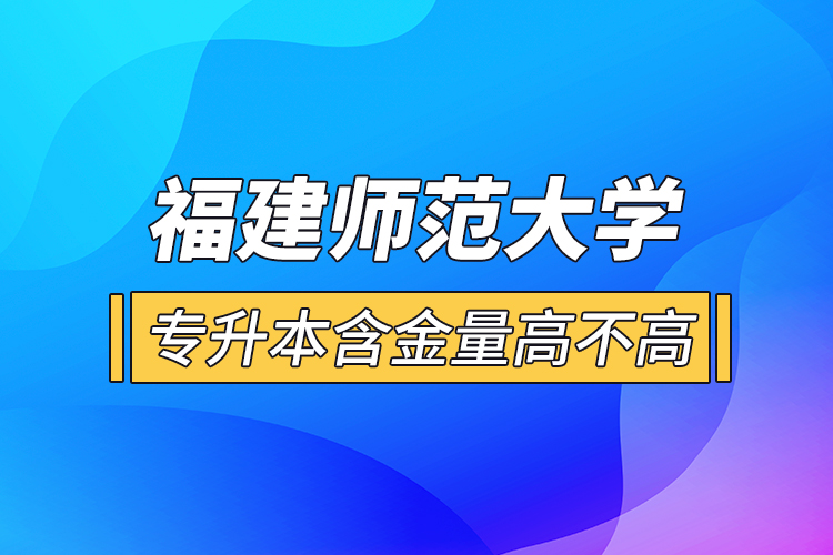 福建師范大學(xué)專升本含金量高不高？