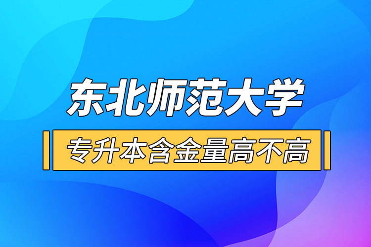 東北師范大學(xué)專升本含金量高不高？