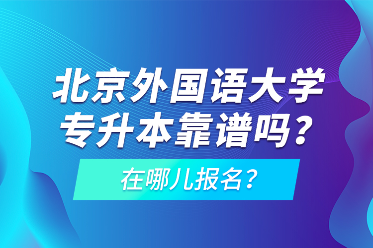 北京外國語大學(xué)專升本靠譜嗎？在哪兒報(bào)名？