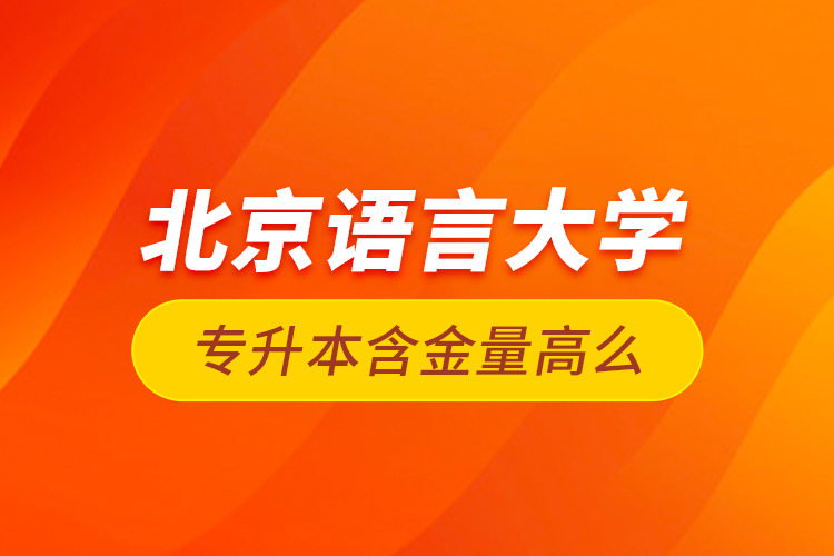 北京語言大學(xué)專升本含金量高么？