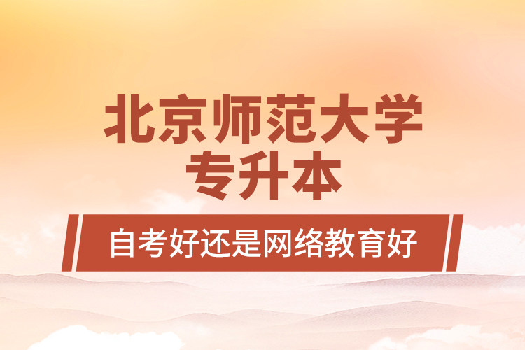 北京師范大學(xué)專升本自考好還是網(wǎng)絡(luò)教育好？