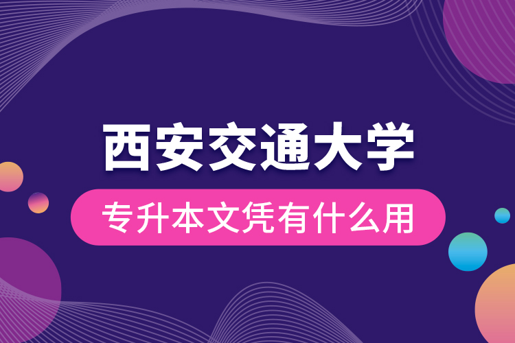 西安交通大學專升本文憑有什么用？