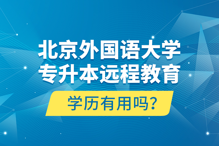 北京外國語大學(xué)專升本遠程教育學(xué)歷有用嗎？