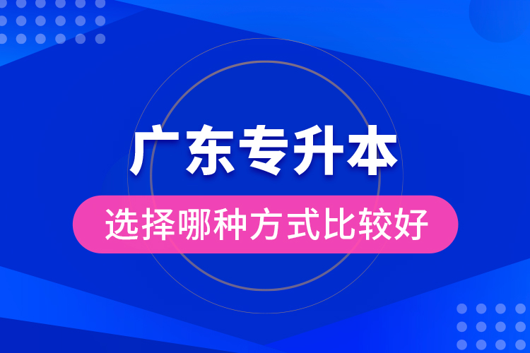廣東專升本選擇哪種方式比較好？