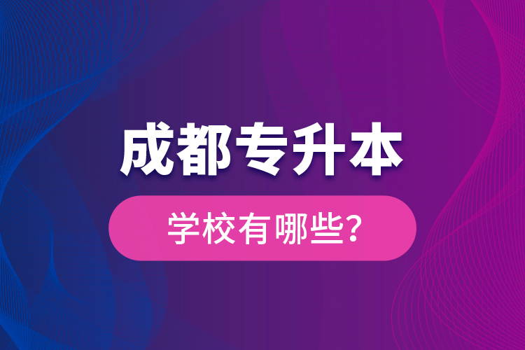 成都專(zhuān)升本學(xué)校有哪些？
