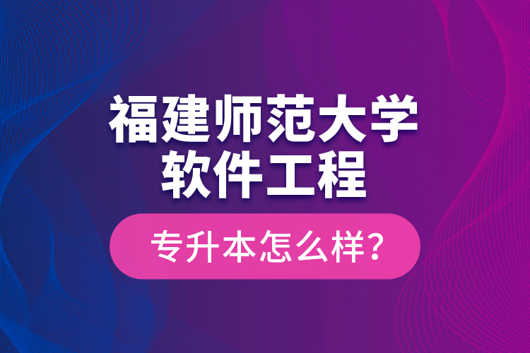 福建師范大學(xué)軟件工程專升本怎么樣？
