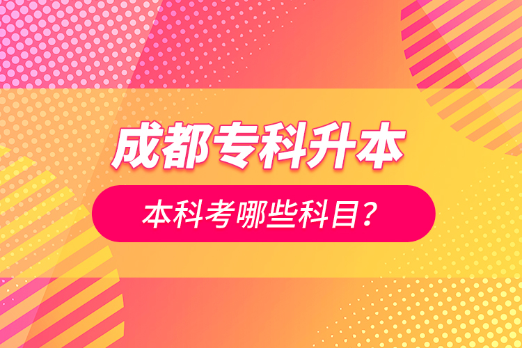 成都專科升本科考哪些科目？