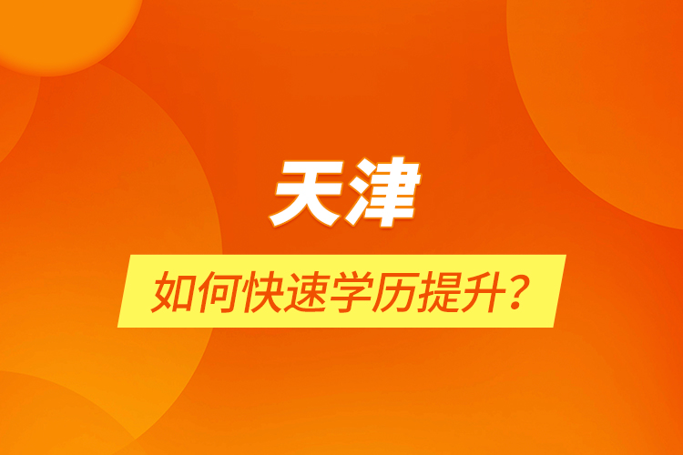 天津如何快速學(xué)歷提升？