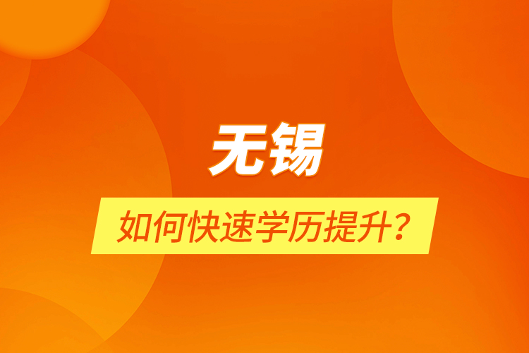 無錫如何快速學(xué)歷提升？