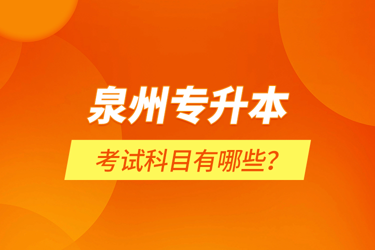 泉州專升本考試科目有哪些？