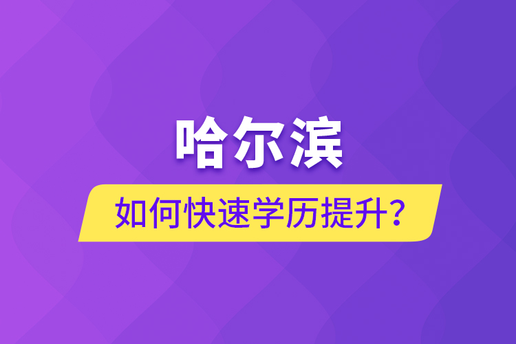 哈爾濱如何快速學歷提升？