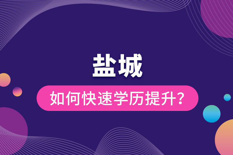 鹽城如何快速提升學歷？