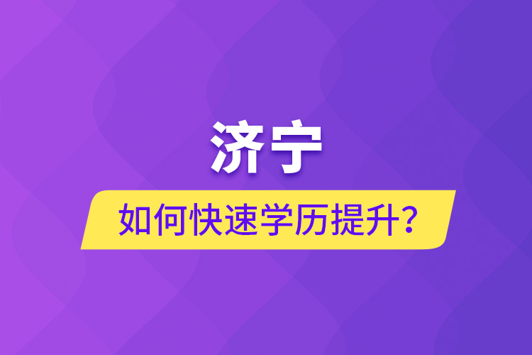 濟(jì)寧如何快速提升學(xué)歷？