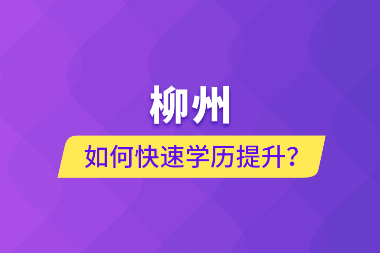 柳州如何快速提升學(xué)歷？