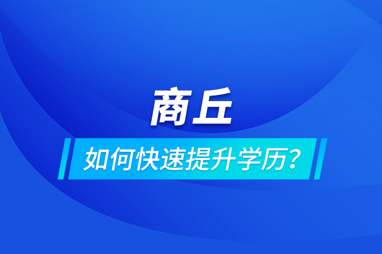 商丘如何快速提升學歷？